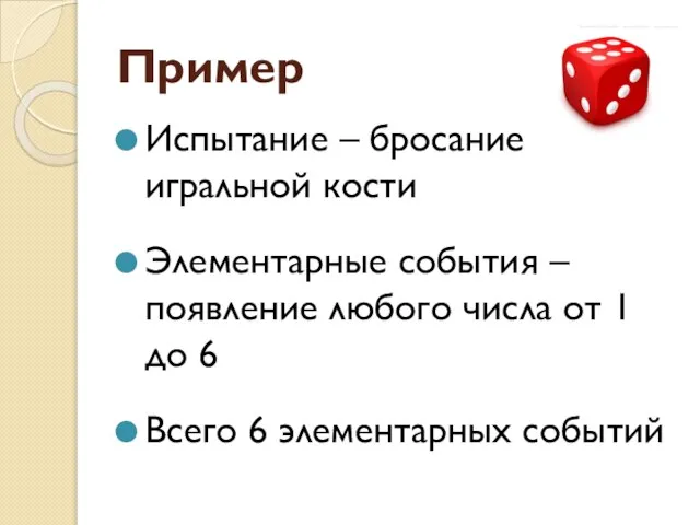 Пример Испытание – бросание игральной кости Элементарные события – появление любого числа