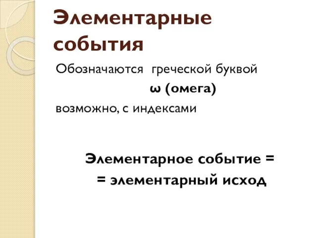 Элементарные события Обозначаются греческой буквой ω (омега) возможно, с индексами Элементарное событие = = элементарный исход