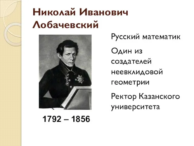 Николай Иванович Лобачевский Русский математик Один из создателей неевклидовой геометрии Ректор Казанского университета 1792 – 1856