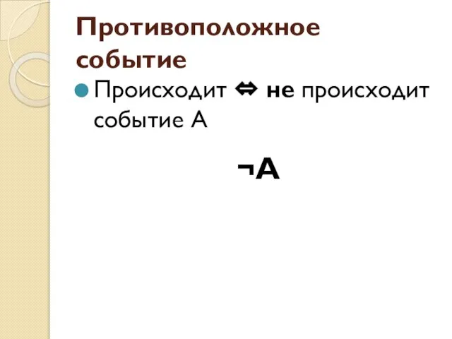 Противоположное событие Происходит ⇔ не происходит событие А ¬А