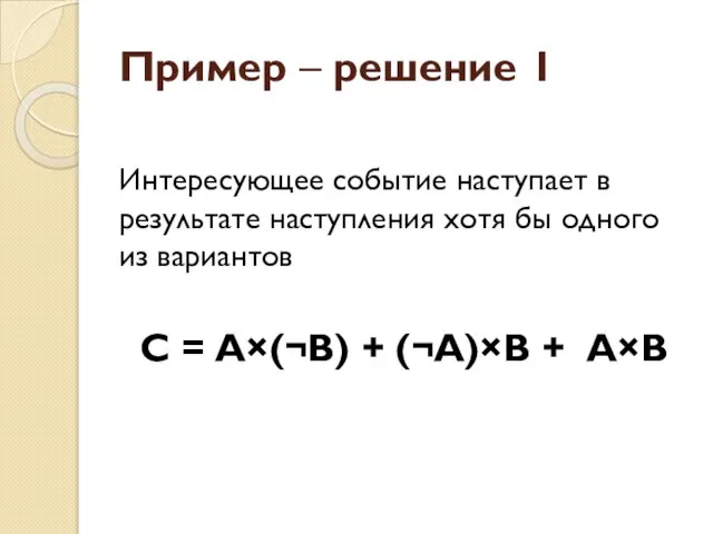 Пример – решение 1 Интересующее событие наступает в результате наступления хотя бы