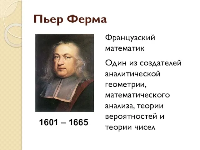 Пьер Ферма Французский математик Один из создателей аналитической геометрии, математического анализа, теории