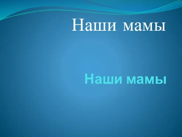 Наши мамы Наши мамы