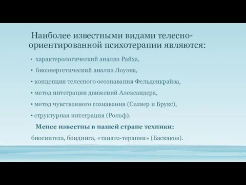 Наиболее известными видами телесно-ориентированной психотерапии являются: характерологический анализ Райха, биоэнергетический анализ Лоуэна,