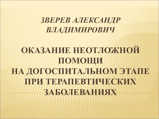 ЗВЕРЕВ АЛЕКСАНДР ВЛАДИМИРОВИЧ ОКАЗАНИЕ НЕОТЛОЖНОЙ ПОМОЩИ НА ДОГОСПИТАЛЬНОМ ЭТАПЕ ПРИ ТЕРАПЕВТИЧЕСКИХ ЗАБОЛЕВАНИЯХ