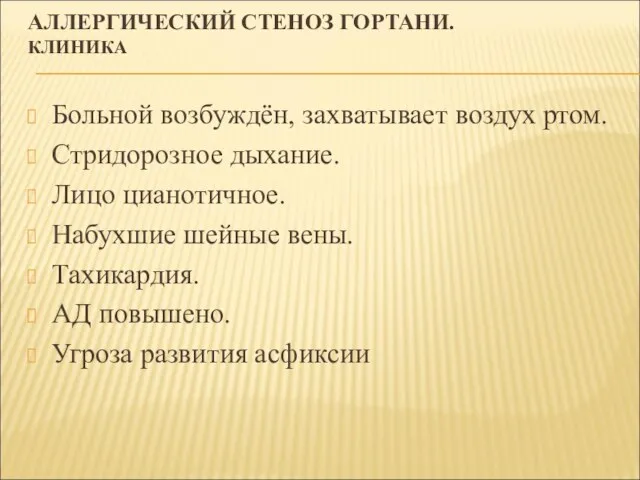 АЛЛЕРГИЧЕСКИЙ СТЕНОЗ ГОРТАНИ. КЛИНИКА Больной возбуждён, захватывает воздух ртом. Стридорозное дыхание. Лицо