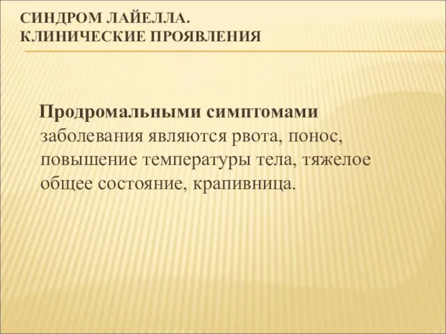 СИНДРОМ ЛАЙЕЛЛА. КЛИНИЧЕСКИЕ ПРОЯВЛЕНИЯ Продромальными симптомами заболевания являются рвота, понос, повышение температуры