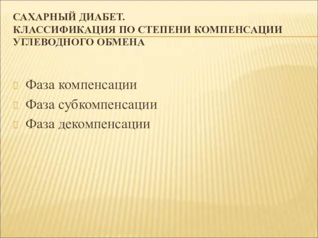 САХАРНЫЙ ДИАБЕТ. КЛАССИФИКАЦИЯ ПО СТЕПЕНИ КОМПЕНСАЦИИ УГЛЕВОДНОГО ОБМЕНА Фаза компенсации Фаза субкомпенсации Фаза декомпенсации