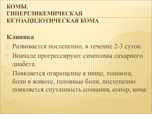 КОМЫ. ГИПЕРГЛИКЕМИЧЕСКАЯ КЕТОАЦИДОТИЧЕСКАЯ КОМА Клиника Развивается постепенно, в течение 2-3 суток. Вначале