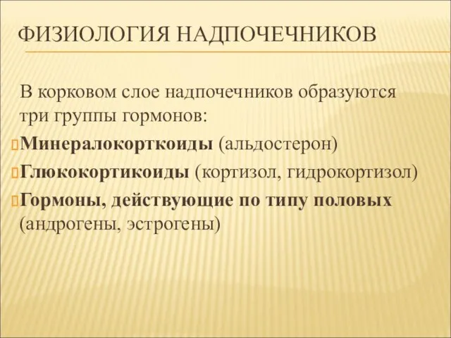 ФИЗИОЛОГИЯ НАДПОЧЕЧНИКОВ В корковом слое надпочечников образуются три группы гормонов: Минералокорткоиды (альдостерон)