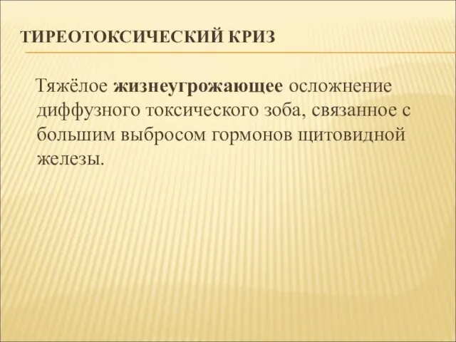 ТИРЕОТОКСИЧЕСКИЙ КРИЗ Тяжёлое жизнеугрожающее осложнение диффузного токсического зоба, связанное с большим выбросом гормонов щитовидной железы.