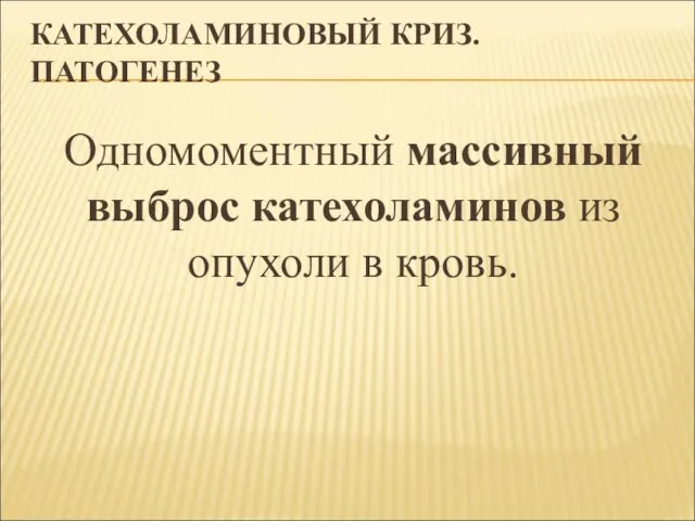 КАТЕХОЛАМИНОВЫЙ КРИЗ. ПАТОГЕНЕЗ Одномоментный массивный выброс катехоламинов из опухоли в кровь.