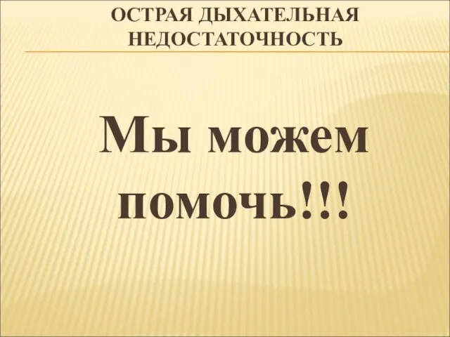 ОСТРАЯ ДЫХАТЕЛЬНАЯ НЕДОСТАТОЧНОСТЬ Мы можем помочь!!!