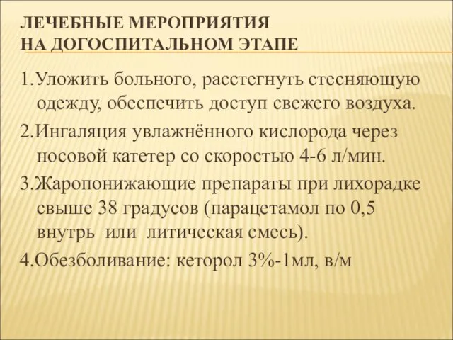 ЛЕЧЕБНЫЕ МЕРОПРИЯТИЯ НА ДОГОСПИТАЛЬНОМ ЭТАПЕ 1.Уложить больного, расстегнуть стесняющую одежду, обеспечить доступ