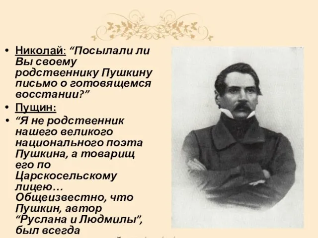 Николай: “Посылали ли Вы своему родственнику Пушкину письмо о готовящемся восстании?” Пущин: