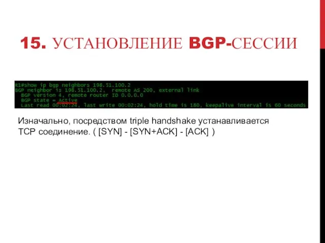 15. УСТАНОВЛЕНИЕ BGP-СЕССИИ Изначально, посредством triple handshake устанавливается TCP соединение. ( [SYN]