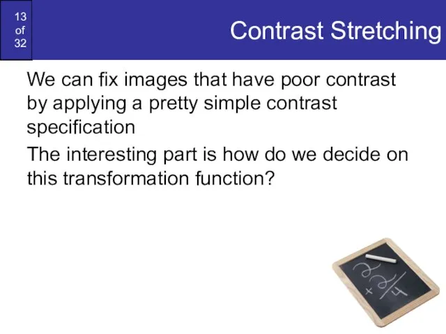 Contrast Stretching We can fix images that have poor contrast by applying