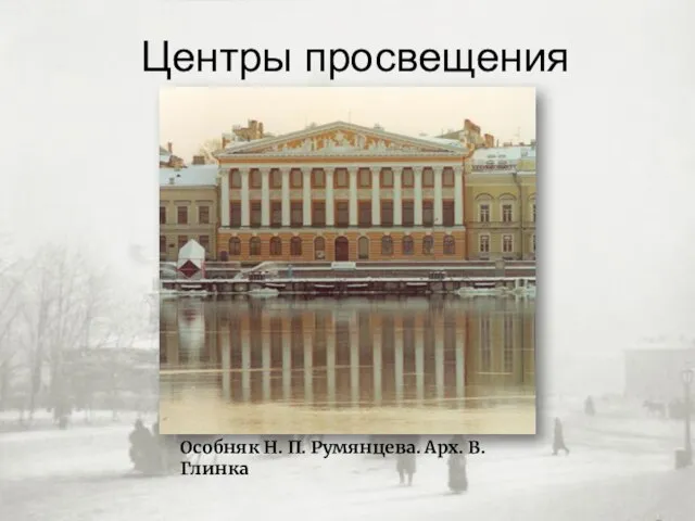 Центры просвещения Особняк Н. П. Румянцева. Арх. В. Глинка