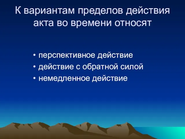 К вариантам пределов действия акта во времени относят перспективное действие действие с обратной силой немедленное действие