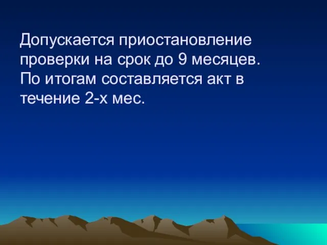 Допускается приостановление проверки на срок до 9 месяцев. По итогам составляется акт в течение 2-х мес.