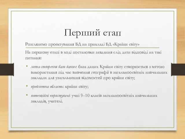 Перший етап Розглянемо проектування БД на прикладі БД «Країни світу» На першому