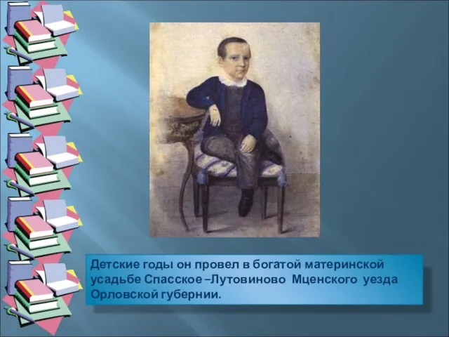 Детские годы он провел в богатой материнской усадьбе Спасское –Лутовиново Мценского уезда Орловской губернии.