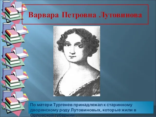 Варвара Петровна Лутовинова По матери Тургенев принадлежал к старинному дворянскому роду Лутовиновых,