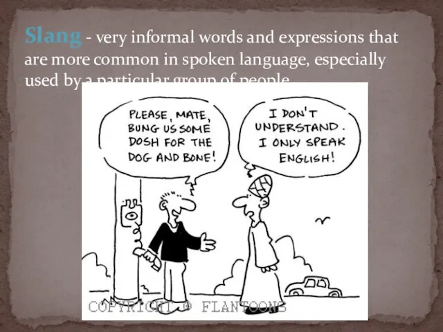 Slang - very informal words and expressions that are more common in