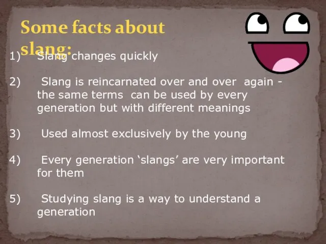 Some facts about slang: Slang changes quickly Slang is reincarnated over and