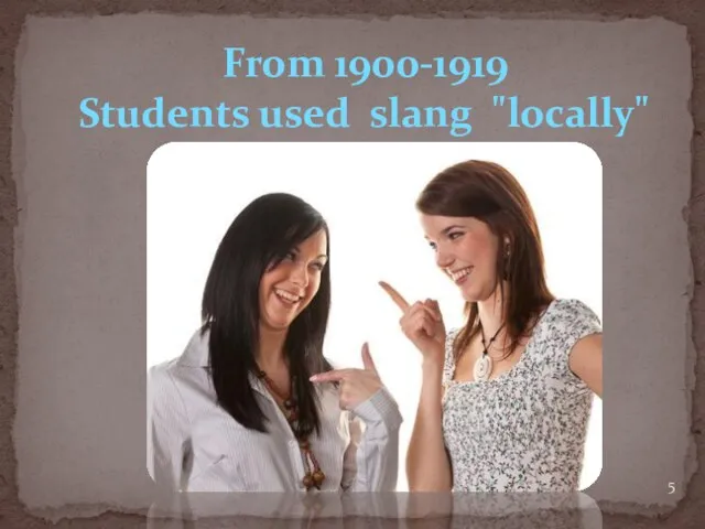 From 1900-1919 Students used slang "locally"