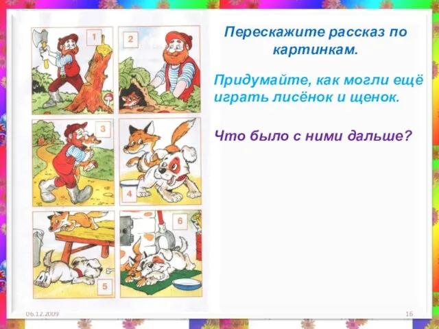 06.12.2009 Перескажите рассказ по картинкам. Придумайте, как могли ещё играть лисёнок и