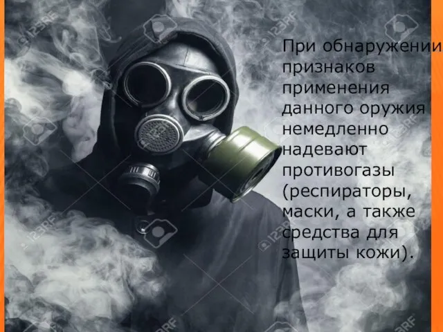 При обнаружении признаков применения данного оружия немедленно надевают противогазы (респираторы, маски, а