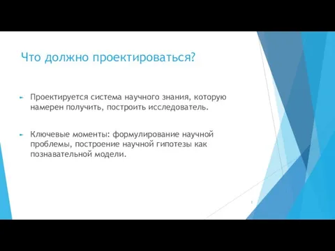 Что должно проектироваться? Проектируется система научного знания, которую намерен получить, построить исследователь.