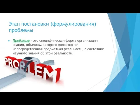 Этап постановки (формулирования) проблемы Проблема – это специфическая форма организации знания, объектом