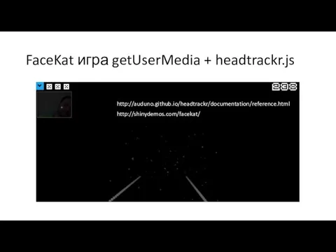 FaceKat игра getUserMedia + headtrackr.js http://auduno.github.io/headtrackr/documentation/reference.html http://shinydemos.com/facekat/