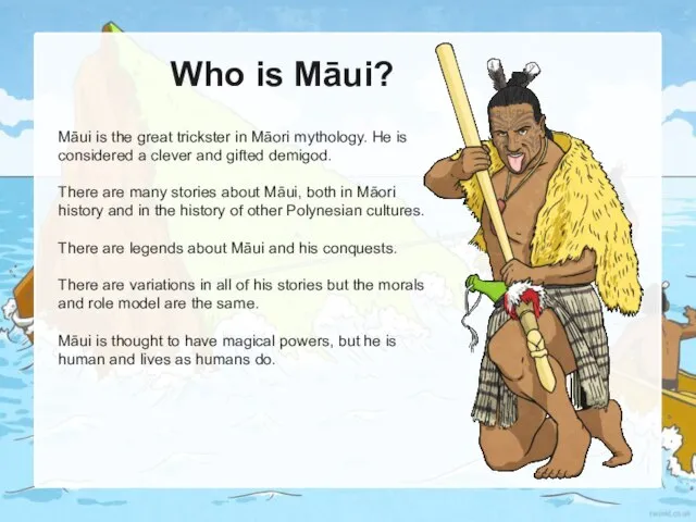 Who is Māui? Māui is the great trickster in Māori mythology. He