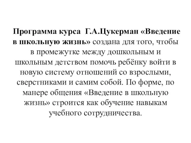 Программа курса Г.А.Цукерман «Введение в школьную жизнь» создана для того, чтобы в