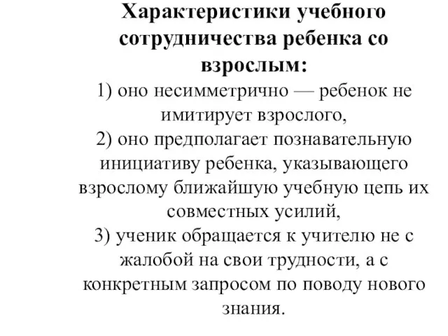 Характеристики учебного сотрудничества ребенка со взрослым: 1) оно несимметрично — ребенок не