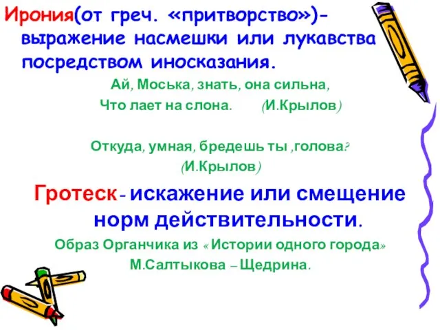 Ирония(от греч. «притворство»)- выражение насмешки или лукавства посредством иносказания. Ай, Моська, знать,