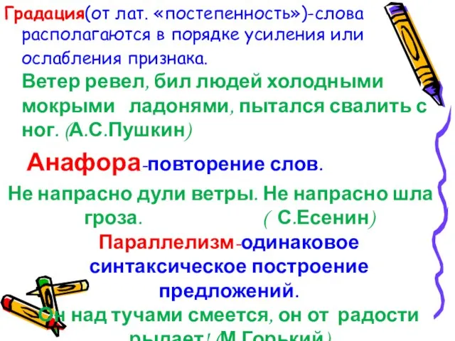 Градация(от лат. «постепенность»)-слова располагаются в порядке усиления или ослабления признака. Ветер ревел,