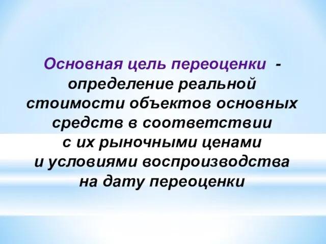 Основная цель переоценки - определение реальной стоимости объектов основных средств в соответствии