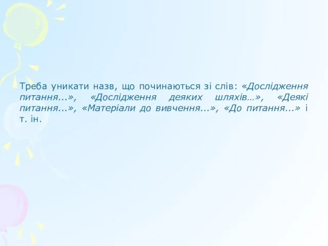 Треба уникати назв, що починаються зі слів: «Дослідження питання...», «Дослідження деяких шляхів…»,