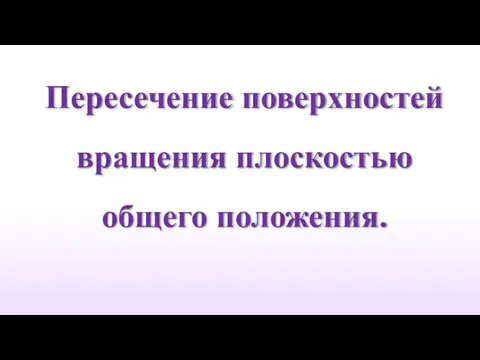 Пересечение поверхностей вращения плоскостью общего положения.