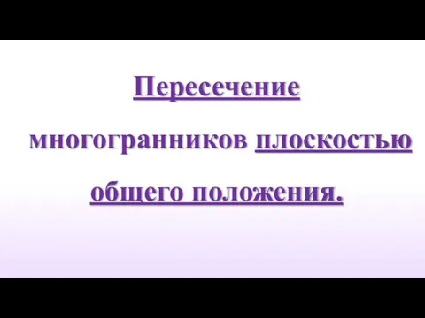 Пересечение многогранников плоскостью общего положения.