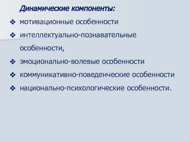 Динамические компоненты: мотивационные особенности интеллектуально-познавательные особенности, эмоционально-волевые особенности коммуникативно-поведенческие особенности национально-психологические особенности.