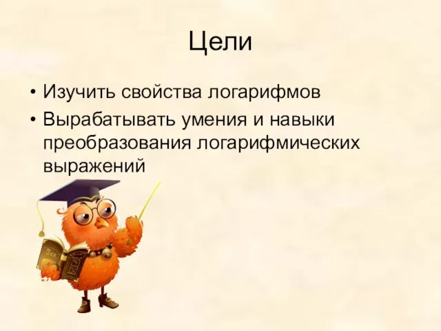 Цели Изучить свойства логарифмов Вырабатывать умения и навыки преобразования логарифмических выражений