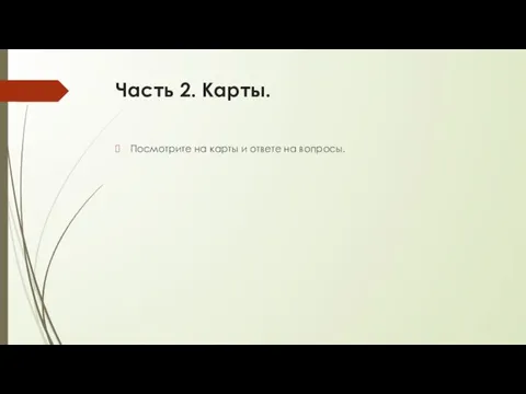 Часть 2. Карты. Посмотрите на карты и ответе на вопросы.