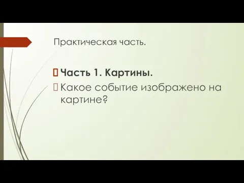 Практическая часть. Часть 1. Картины. Какое событие изображено на картине?