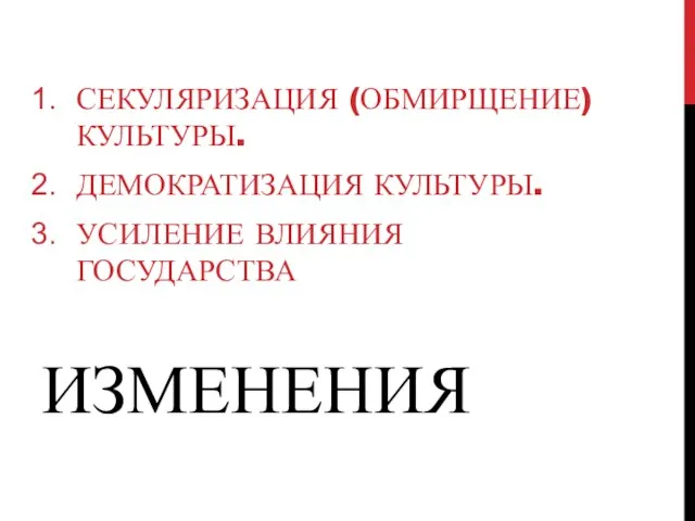 ИЗМЕНЕНИЯ СЕКУЛЯРИЗАЦИЯ (ОБМИРЩЕНИЕ) КУЛЬТУРЫ. ДЕМОКРАТИЗАЦИЯ КУЛЬТУРЫ. УСИЛЕНИЕ ВЛИЯНИЯ ГОСУДАРСТВА