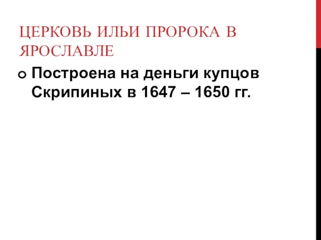 ЦЕРКОВЬ ИЛЬИ ПРОРОКА В ЯРОСЛАВЛЕ Построена на деньги купцов Скрипиных в 1647 – 1650 гг.